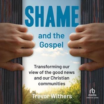 Shame and the Gospel: Transforming Our View of the Good News