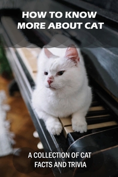 Paperback How To Know More About Cat: A Collection Of Cat Facts And Trivia: Cat Behaviors Book