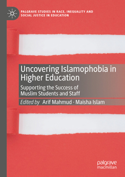 Uncovering Islamophobia in Higher Education: Supporting the Success of Muslim Students and Staff (Palgrave Studies in Race, Inequality and Social Justice in Education)