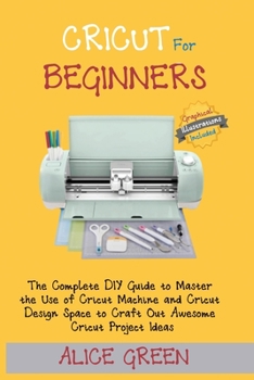 Paperback Cricut for Beginners: The Complete DIY Guide to Master the Use of Cricut Machine and Cricut Design Space to Craft Out Awesome Cricut Project Book