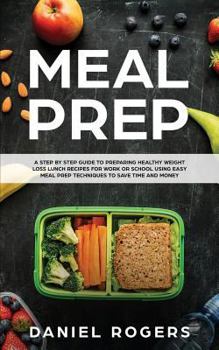 Paperback Meal Prep: A Step By Step Guide To Preparing Healthy Weight Loss Lunch Recipes For Work Or School Using Easy Meal Prep Techniques Book