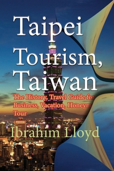 Paperback Taipei Tourism, Taiwan: The History, Travel Guide for Business, Vacation, Honeymoon, Tour Book