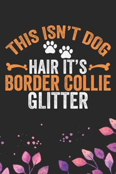 This Isn't Dog Hair It's Border Collie Glitter: Cool Border Collie Dog Journal Notebook - Border Collie Puppy Lover Gifts – Funny Border Collie Dog ... Border Collie Owner Gifts. 6 x 9 in 120 pages