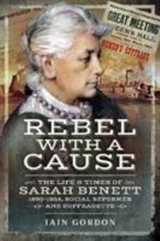 Paperback Rebel with a Cause: The Life and Times of Sarah Benett, 1850-1924, Social Reformer and Suffragette Book