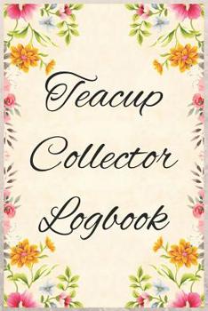 Teacup Collector Logbook: Logbook to track your teacups, saucers, and teapots collection