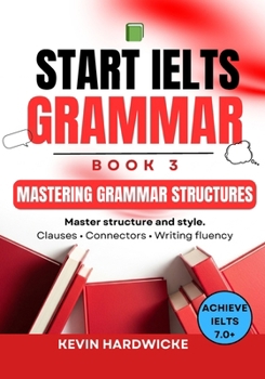 Paperback START IELTS GRAMMAR: Book 3 (Mastering Grammar Structures): Master structure and style: Clauses • Connectors • Writing fluency Book