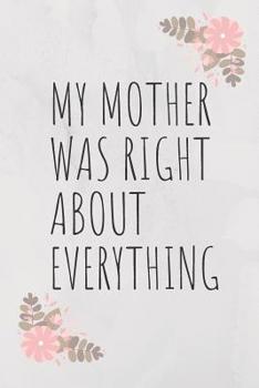 Paperback My Mother Was Right about Everything: Lined Mother Journal / Notebook - Great Accessories & Mother's Day Gift Idea for All Moms & Mommys. Book