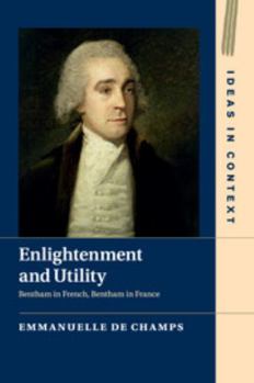 Enlightenment and Utility: Bentham in French, Bentham in France - Book  of the Ideas in Context