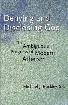 Hardcover Denying and Disclosing God: The Ambiguous Progress of Modern Atheism Book