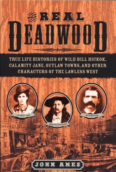 Paperback The Real Deadwood: True Life Histories of Wild Bill Hickok, Calamity Jane, Outlaw Towns, and Other Characters of the Lawless West Book