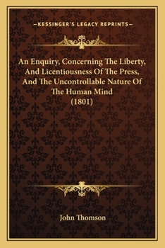 Paperback An Enquiry, Concerning The Liberty, And Licentiousness Of The Press, And The Uncontrollable Nature Of The Human Mind (1801) Book