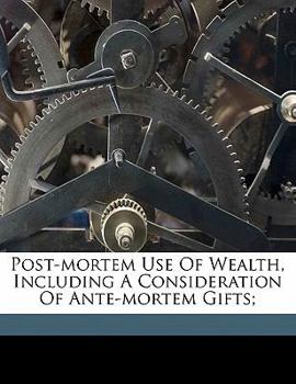 Paperback Post-Mortem Use of Wealth, Including a Consideration of Ante-Mortem Gifts; Book