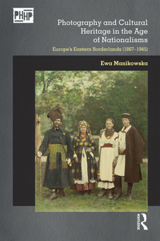 Photography and Cultural Heritage in the Age of Nationalisms: Europe's Eastern Borderlands (1867-1945)