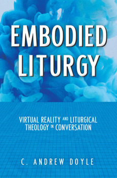 Paperback Embodied Liturgy: Virtual Reality and Liturgical Theology in Conversation Book