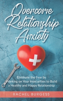 Paperback Overcome Relationship Anxiety: Eliminate the Fear by Working on Your Insecurities to Build a Healthy and Happy Relationship Book