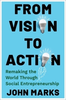 Hardcover From Vision to Action: Remaking the World Through Social Entrepreneurship Book