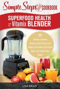 Paperback Superfood Health with the Vitamix Blender: A Simple Steps Brand Cookbook: 101 Delicious Smoothie Recipes to Gain Energy, Lose Weight, Get Healthy & Fe Book