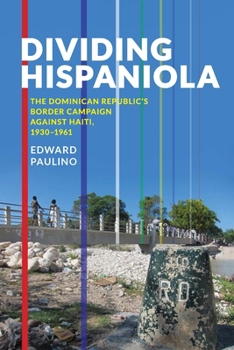 Paperback Dividing Hispaniola: The Dominican Republic's Border Campaign Against Haiti, 1930-1961 Book