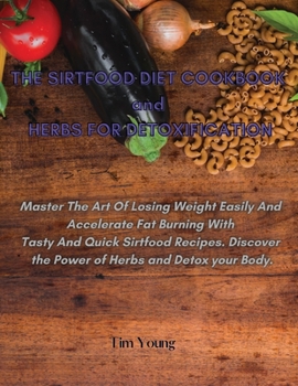 Paperback THE SIRTFOOD DIET COOKBOOK and HERBS FOR DETOXIFICATION: Master The Art Of Losing Weight Easily And Accelerate Fat Burning With Tasty And Quick Sirtfo Book