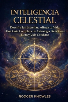 Inteligencia Celestial: Descifra las Estrellas, Alinea tu Vida: Una Guía Completa de Astrología, Relaciones, Éxito y Vida Cotidiana (The Celestial Intelligence Series) (Spanish Edition)