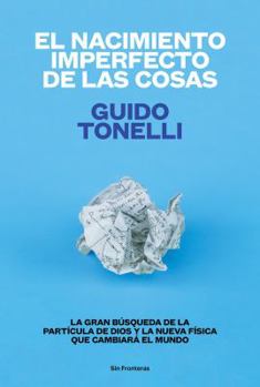 La nascita imperfetta delle cose: La grande corsa alla particella di Dio e la nuova fisica che cambierà il mondo