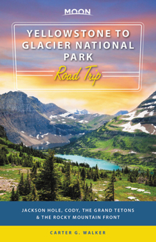 Paperback Moon Yellowstone to Glacier National Park Road Trip: Jackson Hole, the Grand Tetons & the Rocky Mountain Front Book