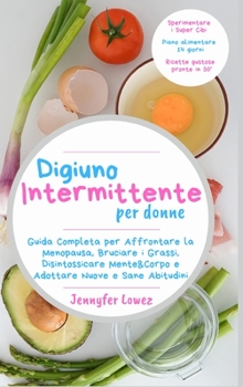 Digiuno Intermittente per Donne: Guida Completa per Affrontare la Menopausa, Bruciare i Grassi, Disintossicare Mente&Corpo e Adottare Nuove e Sane Abitudini