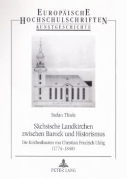 Saechsische Landkirchen zwischen Barock und Historismus: Die Kirchenbauten von Christian Friedrich Uhlig (1774-1848) = Sachsische Landkirchen Zwischen