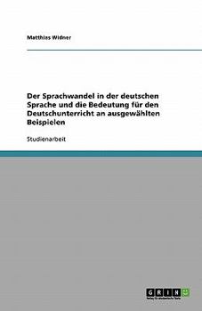 Paperback Der Sprachwandel in der deutschen Sprache und die Bedeutung für den Deutschunterricht an ausgewählten Beispielen [German] Book