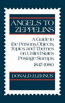 Hardcover Angels to Zeppelins: A Guide to the Persons, Objects, Topics, and Themes on United States Postage Stamps, 1847-1980 Book