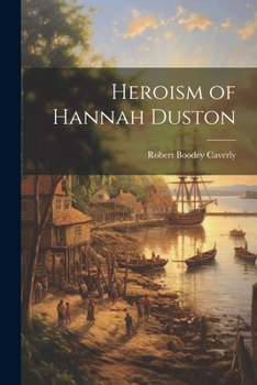 Heroism of Hannah Duston: Together With the Indian Wars of New England