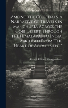 Hardcover Among the Celestials. A Narrative of Travels in Manchuria Across the Gobi Desert, Through the Himalayas to India. Abridged From "The Heart of Acontine Book