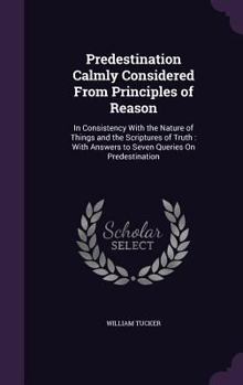 Hardcover Predestination Calmly Considered From Principles of Reason: In Consistency With the Nature of Things and the Scriptures of Truth: With Answers to Seve Book