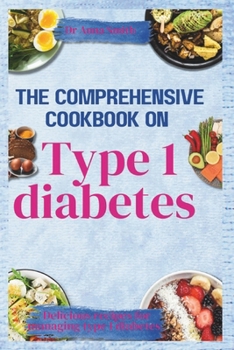 THE COMPREHENSIVE COOKBOOK ON TYPE 1 DIABETES: Delicious Recipes for Managing Type 1 Diabetes