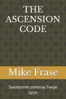 THE ASCENSION CODE: Swiadomie zmieniaj Twoje zycie (Polish Edition)