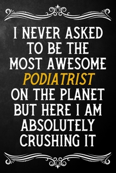 Paperback I Never Asked To Be The Most Awesome Podiatrist On The Planet: Appreciation Gift For Podiatrist / Blank Journal / Alternative To A Card For Podiatrist Book