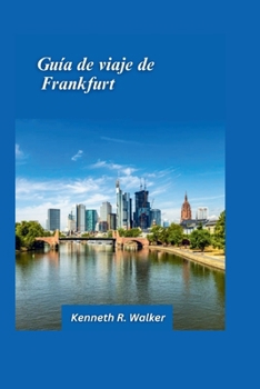 Guía turística de Frankfurt 2025: Sitios históricos del horizonte moderno y puerta de entrada a Alemania (Spanish Edition)
