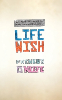 Hardcover Life Wish: A Treatise on Metaphysics, Ethics & Politics Book
