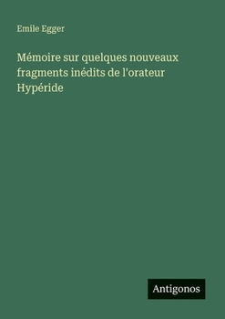 Mémoire sur quelques nouveaux fragments inédits de l'orateur Hypéride (French Edition)