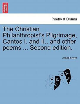 Paperback The Christian Philanthropist's Pilgrimage, Cantos I. and II., and Other Poems ... Second Edition. Book