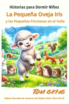Historias para Dormir Niños: La Pequeña Oveja Iris y las Pequeñas Fricciones en el Valle: Fábulas Ilustradas de Aventuras del Zodiaco Chino: Libro 8 ... ilustrados de Zodiac Kids) (Spanish Edition)