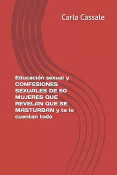 Paperback Educación sexual y CONFESIONES SEXUALES de 50 MUJERES QUE REVELAN QUE SE MASTURBAN y te lo cuentan todo. Sexo sin pudor [Spanish] Book
