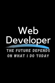 Paperback Web Developer The Future Depends On What I Do Today: Inspirational Profession Journal Composition Notebook (6" x 9") 120 Blank Lined Pages Book