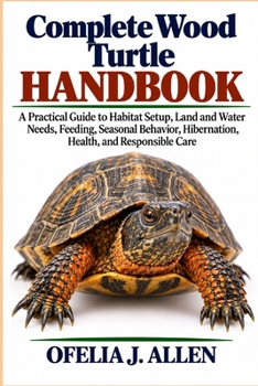 Complete Wood Turtle Handbook: A Practical Guide to Habitat Setup, Land and Water Needs, Feeding, Seasonal Behavior, Hibernation, Health, and Responsible Care