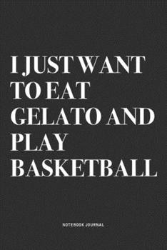 Paperback I Just Want To Eat Gelato And Play Basketball: A 6x9 Inch Diary Notebook Journal With A Bold Text Font Slogan On A Matte Cover and 120 Blank Lined Pag Book