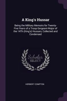 Paperback A King's Hussar: Being the Military Memoirs for Twenty-Five Years of a Troop-Sergeant-Major of the 14Th (King's) Hussars, Collected and Book