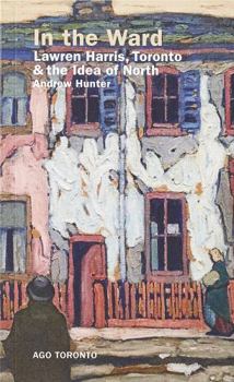 Paperback In the Ward: Lawren Harris, Toronto, and the Idea of North Book