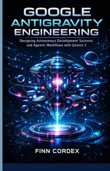 GOOGLE ANTIGRAVITY ENGINEERING: DESIGNING AUTONOMOUS DEVELOPMENT SYSTEMS AND AGENTIC WORKFLOWS WITH GEMINI 3