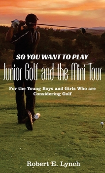 Hardcover So You Want To Play Junior Golf and the Mini Tour: For the Young Boys and Girls Who are Considering Golf Book