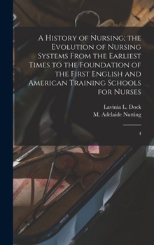 Hardcover A History of Nursing; the Evolution of Nursing Systems From the Earliest Times to the Foundation of the First English and American Training Schools fo Book